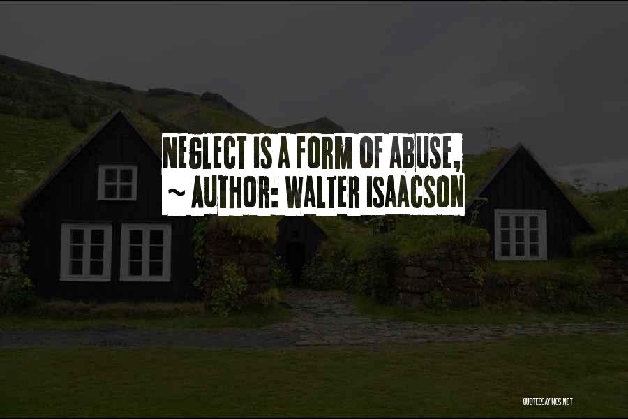 Walter Isaacson Quotes: Neglect Is A Form Of Abuse,