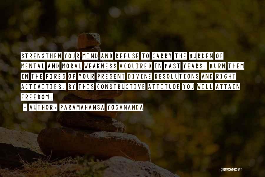 Paramahansa Yogananda Quotes: Strengthen Your Mind And Refuse To Carry The Burden Of Mental And Moral Weakness Acquired In Past Years; Burn Them