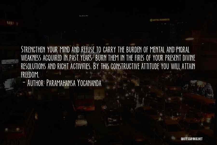 Paramahansa Yogananda Quotes: Strengthen Your Mind And Refuse To Carry The Burden Of Mental And Moral Weakness Acquired In Past Years; Burn Them