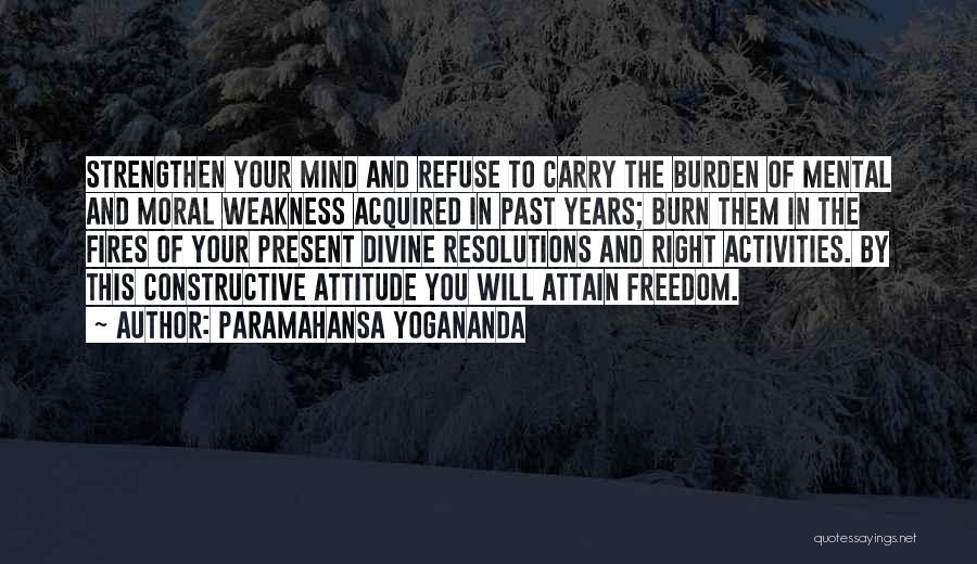 Paramahansa Yogananda Quotes: Strengthen Your Mind And Refuse To Carry The Burden Of Mental And Moral Weakness Acquired In Past Years; Burn Them