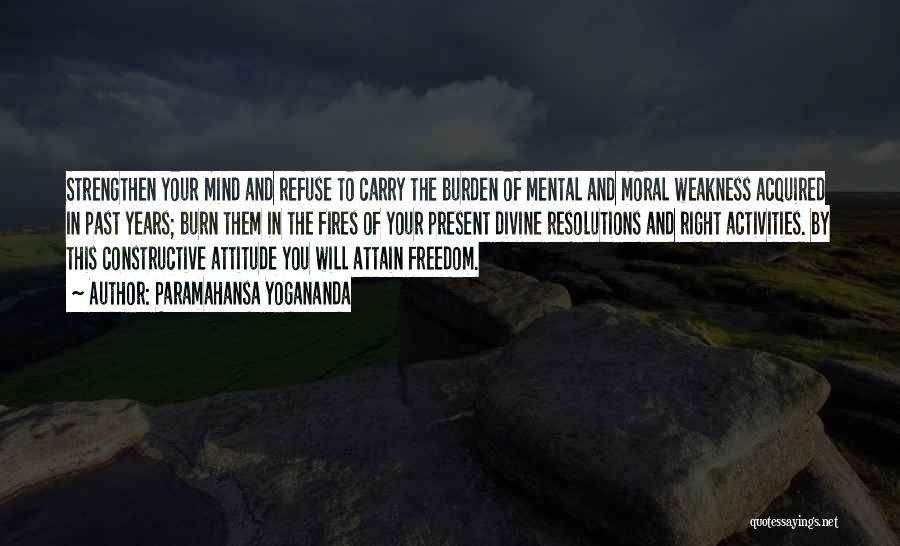 Paramahansa Yogananda Quotes: Strengthen Your Mind And Refuse To Carry The Burden Of Mental And Moral Weakness Acquired In Past Years; Burn Them