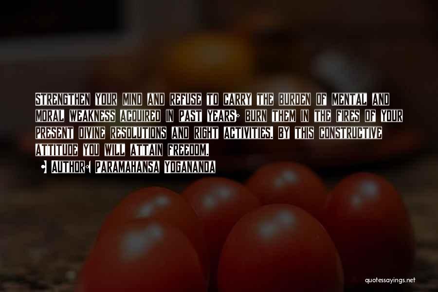 Paramahansa Yogananda Quotes: Strengthen Your Mind And Refuse To Carry The Burden Of Mental And Moral Weakness Acquired In Past Years; Burn Them