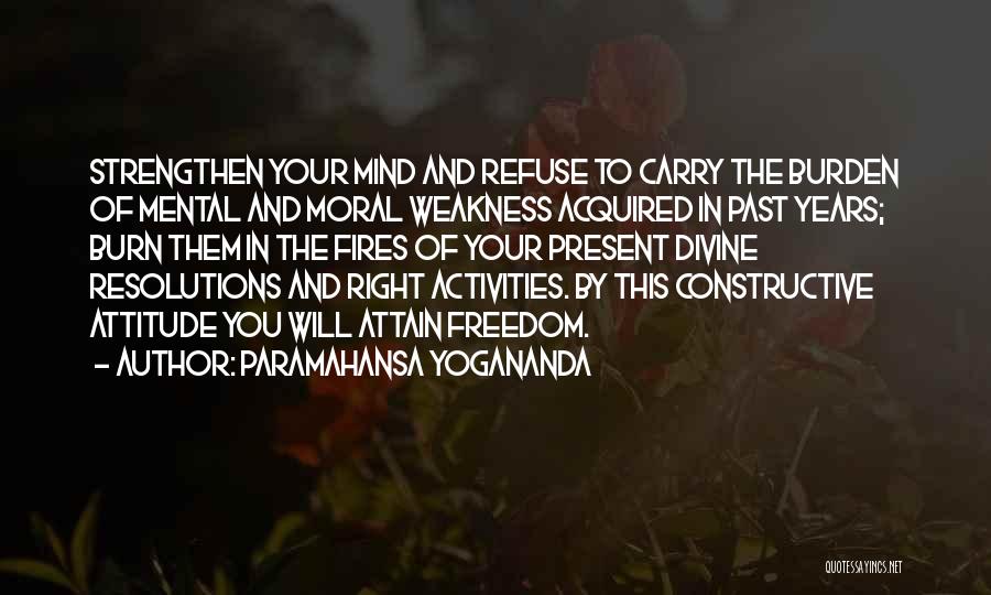 Paramahansa Yogananda Quotes: Strengthen Your Mind And Refuse To Carry The Burden Of Mental And Moral Weakness Acquired In Past Years; Burn Them