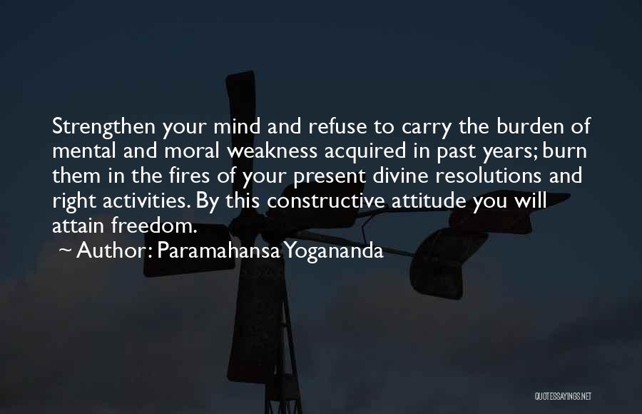 Paramahansa Yogananda Quotes: Strengthen Your Mind And Refuse To Carry The Burden Of Mental And Moral Weakness Acquired In Past Years; Burn Them