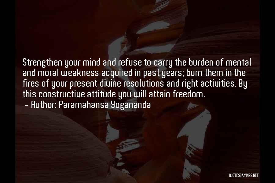 Paramahansa Yogananda Quotes: Strengthen Your Mind And Refuse To Carry The Burden Of Mental And Moral Weakness Acquired In Past Years; Burn Them