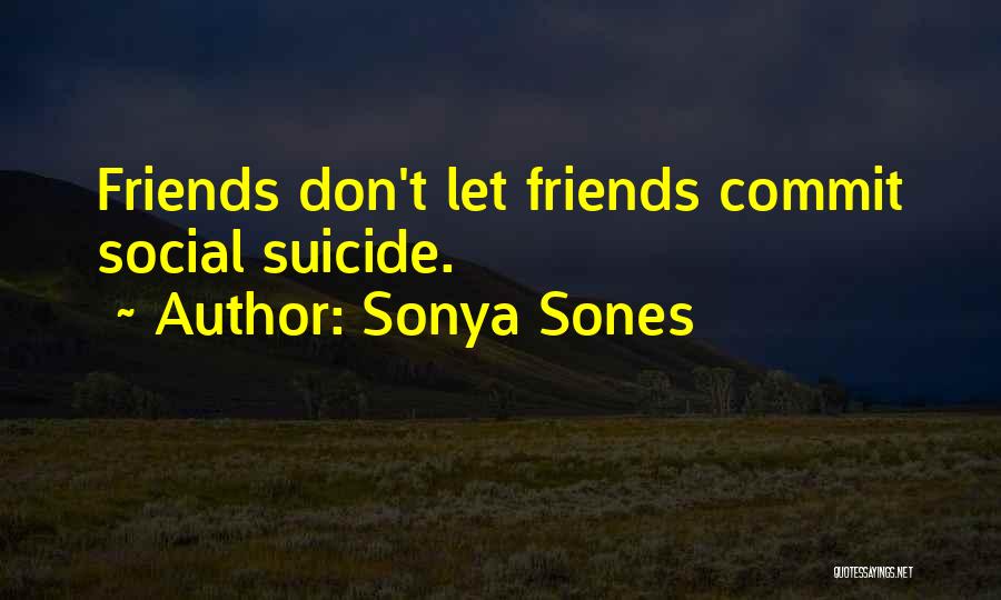 Sonya Sones Quotes: Friends Don't Let Friends Commit Social Suicide.