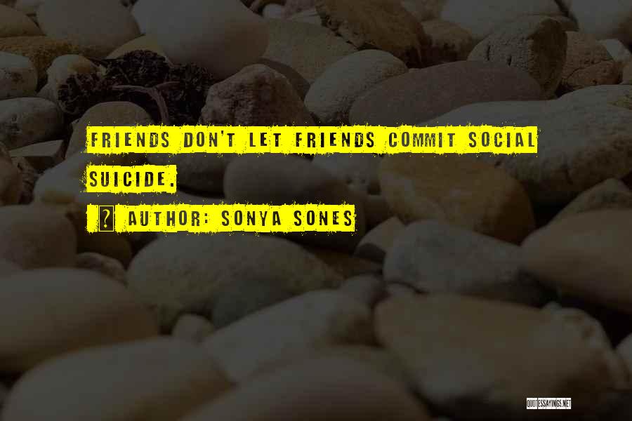 Sonya Sones Quotes: Friends Don't Let Friends Commit Social Suicide.