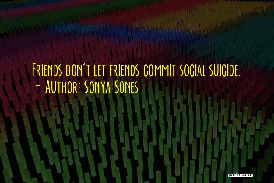 Sonya Sones Quotes: Friends Don't Let Friends Commit Social Suicide.