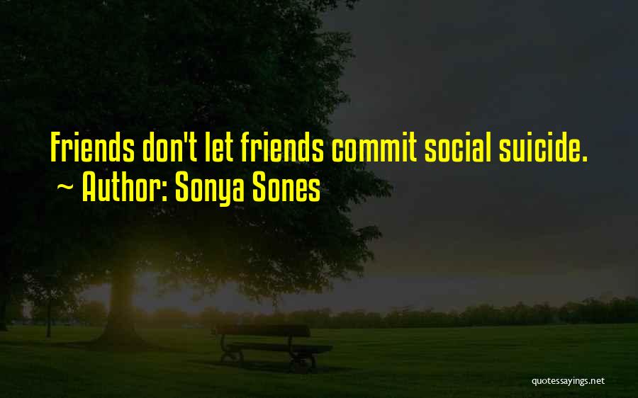 Sonya Sones Quotes: Friends Don't Let Friends Commit Social Suicide.