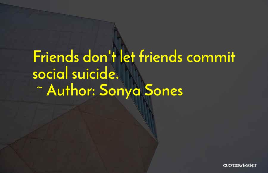 Sonya Sones Quotes: Friends Don't Let Friends Commit Social Suicide.