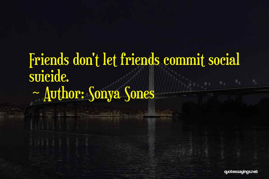 Sonya Sones Quotes: Friends Don't Let Friends Commit Social Suicide.