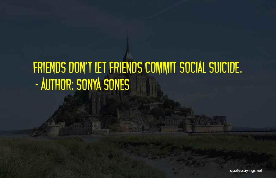 Sonya Sones Quotes: Friends Don't Let Friends Commit Social Suicide.