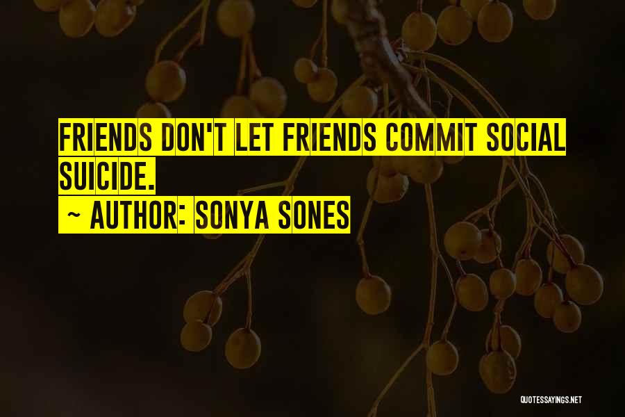 Sonya Sones Quotes: Friends Don't Let Friends Commit Social Suicide.