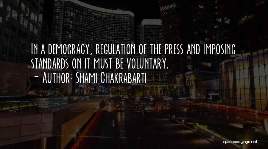 Shami Chakrabarti Quotes: In A Democracy, Regulation Of The Press And Imposing Standards On It Must Be Voluntary.