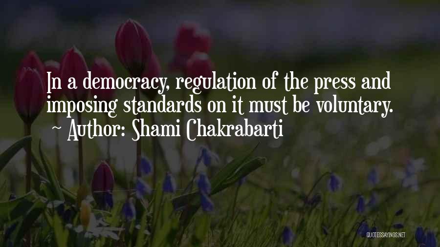 Shami Chakrabarti Quotes: In A Democracy, Regulation Of The Press And Imposing Standards On It Must Be Voluntary.