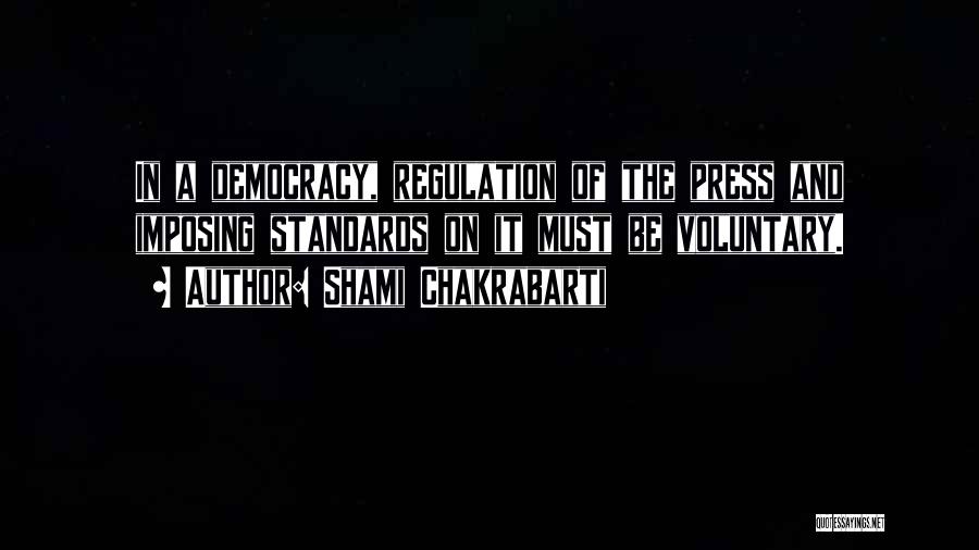 Shami Chakrabarti Quotes: In A Democracy, Regulation Of The Press And Imposing Standards On It Must Be Voluntary.