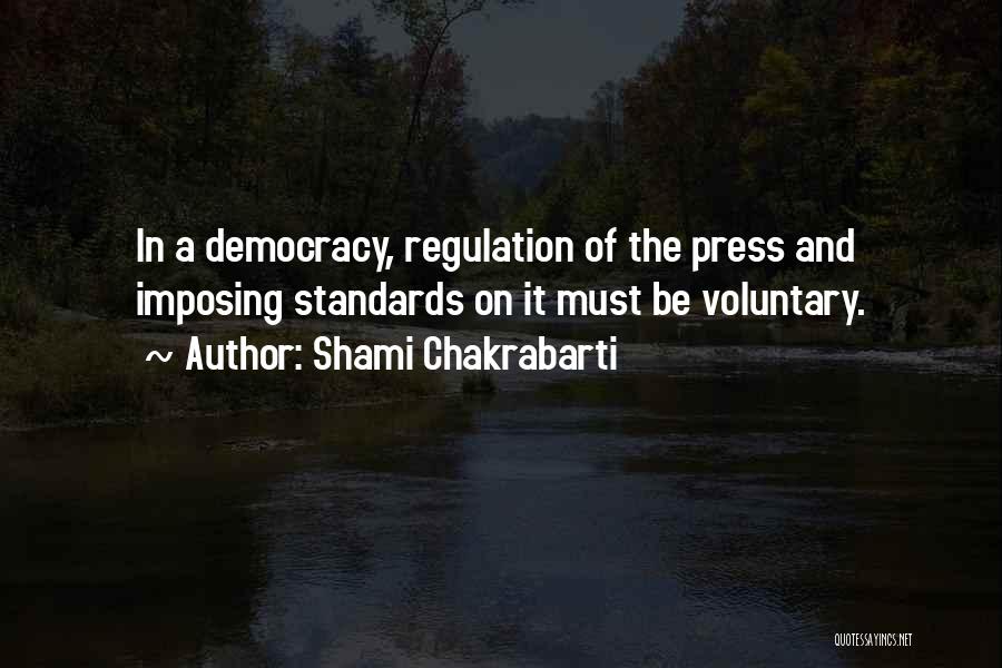 Shami Chakrabarti Quotes: In A Democracy, Regulation Of The Press And Imposing Standards On It Must Be Voluntary.