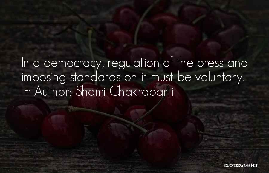 Shami Chakrabarti Quotes: In A Democracy, Regulation Of The Press And Imposing Standards On It Must Be Voluntary.