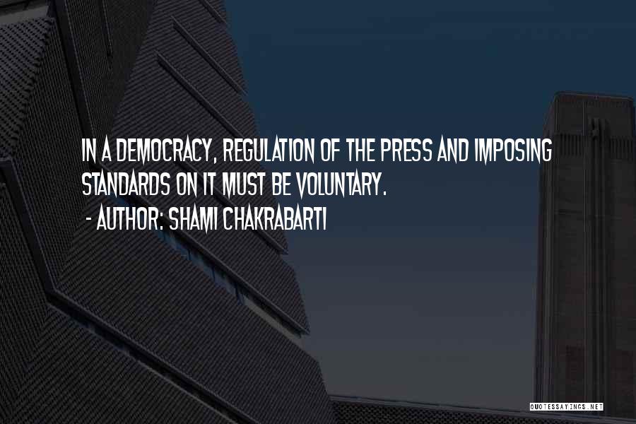 Shami Chakrabarti Quotes: In A Democracy, Regulation Of The Press And Imposing Standards On It Must Be Voluntary.