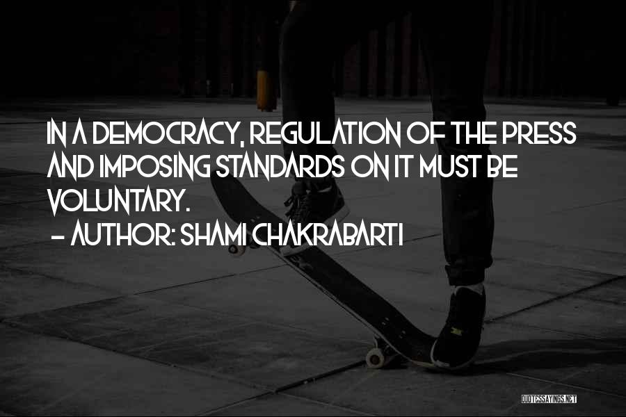 Shami Chakrabarti Quotes: In A Democracy, Regulation Of The Press And Imposing Standards On It Must Be Voluntary.