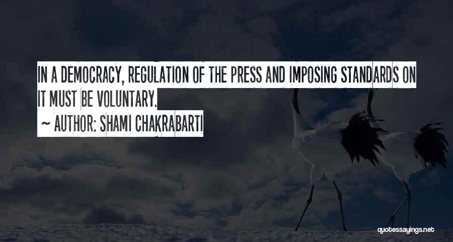 Shami Chakrabarti Quotes: In A Democracy, Regulation Of The Press And Imposing Standards On It Must Be Voluntary.