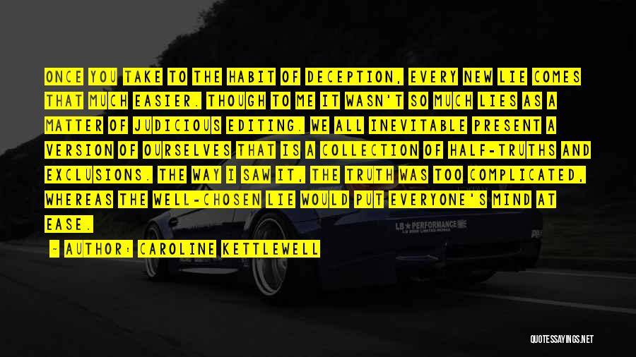 Caroline Kettlewell Quotes: Once You Take To The Habit Of Deception, Every New Lie Comes That Much Easier. Though To Me It Wasn't