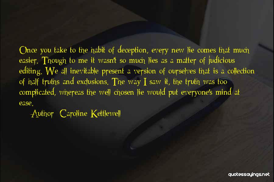 Caroline Kettlewell Quotes: Once You Take To The Habit Of Deception, Every New Lie Comes That Much Easier. Though To Me It Wasn't