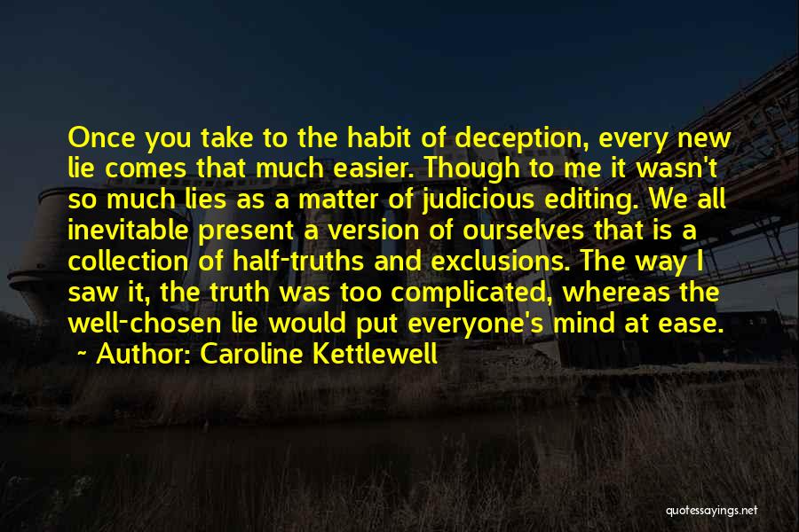 Caroline Kettlewell Quotes: Once You Take To The Habit Of Deception, Every New Lie Comes That Much Easier. Though To Me It Wasn't