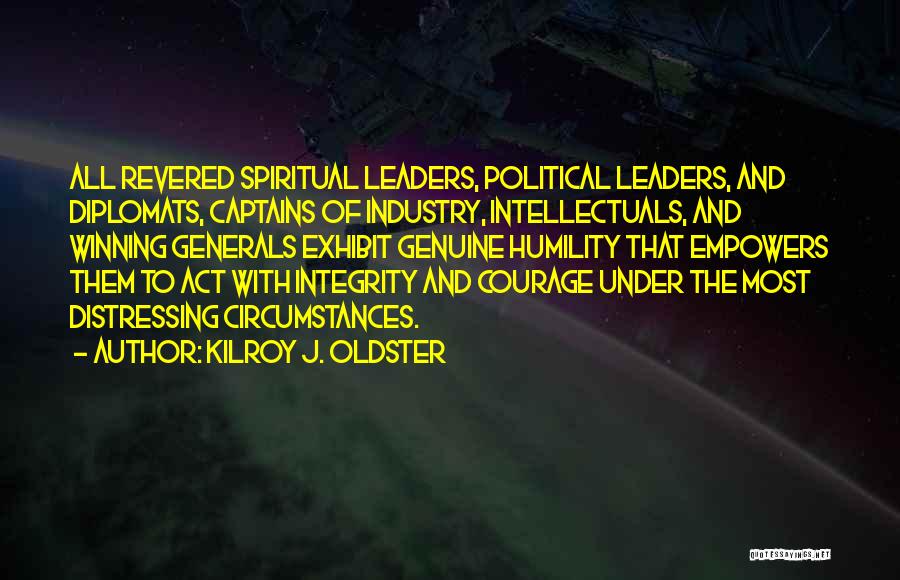 Kilroy J. Oldster Quotes: All Revered Spiritual Leaders, Political Leaders, And Diplomats, Captains Of Industry, Intellectuals, And Winning Generals Exhibit Genuine Humility That Empowers