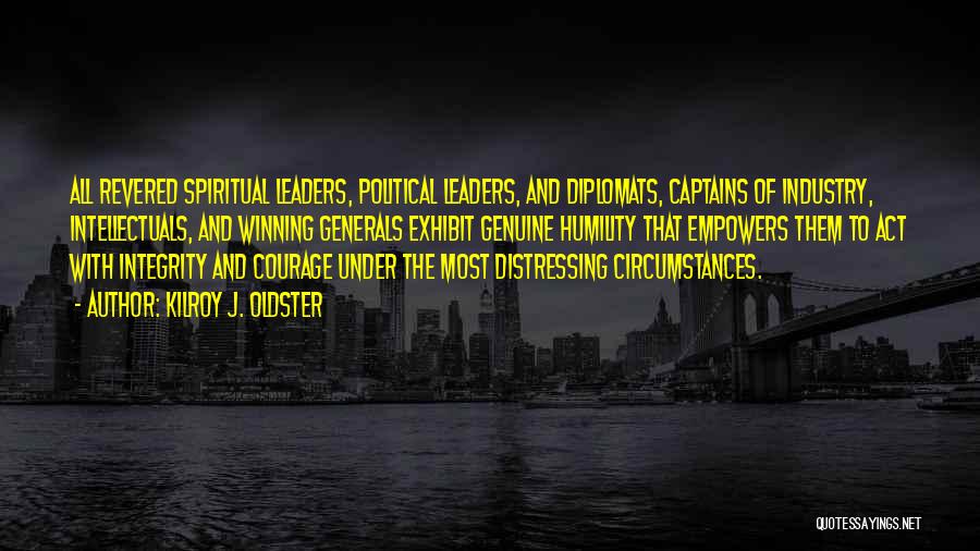 Kilroy J. Oldster Quotes: All Revered Spiritual Leaders, Political Leaders, And Diplomats, Captains Of Industry, Intellectuals, And Winning Generals Exhibit Genuine Humility That Empowers