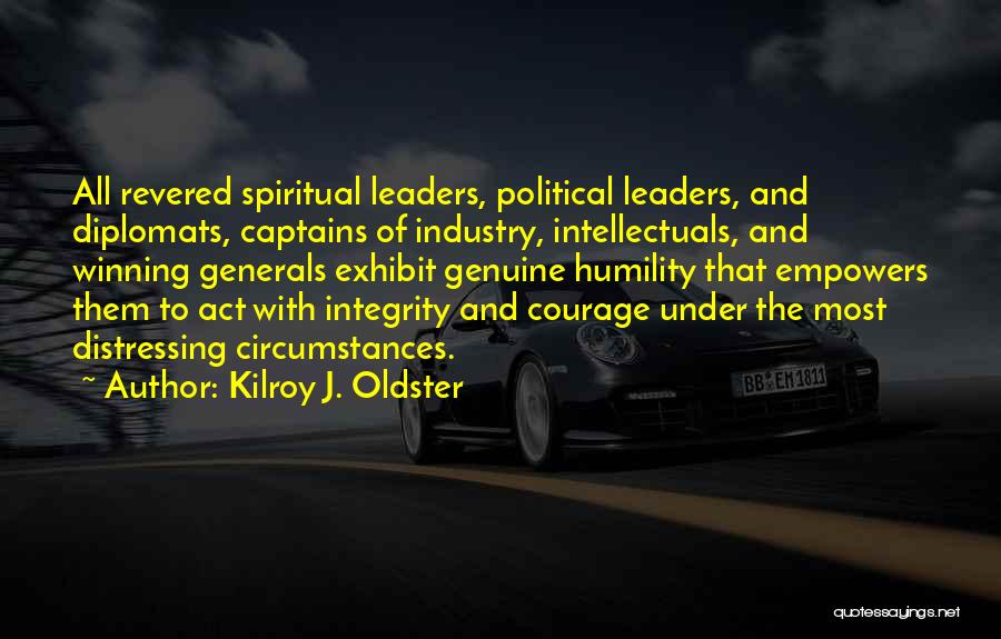 Kilroy J. Oldster Quotes: All Revered Spiritual Leaders, Political Leaders, And Diplomats, Captains Of Industry, Intellectuals, And Winning Generals Exhibit Genuine Humility That Empowers