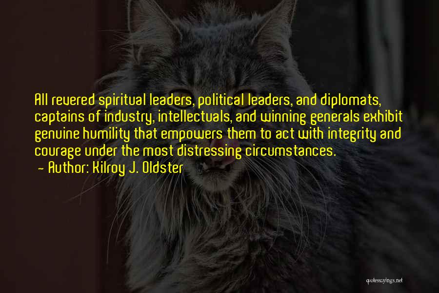 Kilroy J. Oldster Quotes: All Revered Spiritual Leaders, Political Leaders, And Diplomats, Captains Of Industry, Intellectuals, And Winning Generals Exhibit Genuine Humility That Empowers