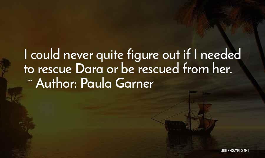 Paula Garner Quotes: I Could Never Quite Figure Out If I Needed To Rescue Dara Or Be Rescued From Her.