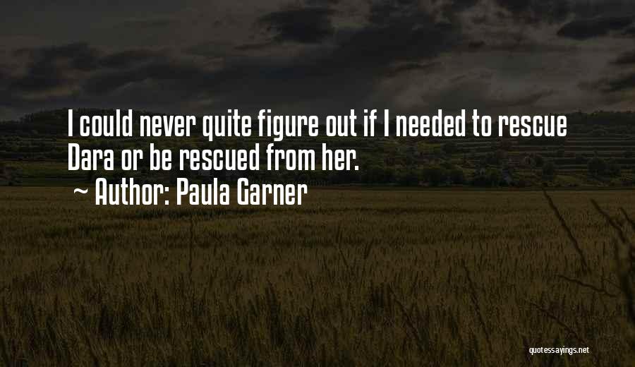 Paula Garner Quotes: I Could Never Quite Figure Out If I Needed To Rescue Dara Or Be Rescued From Her.