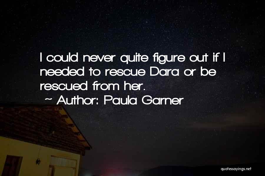 Paula Garner Quotes: I Could Never Quite Figure Out If I Needed To Rescue Dara Or Be Rescued From Her.