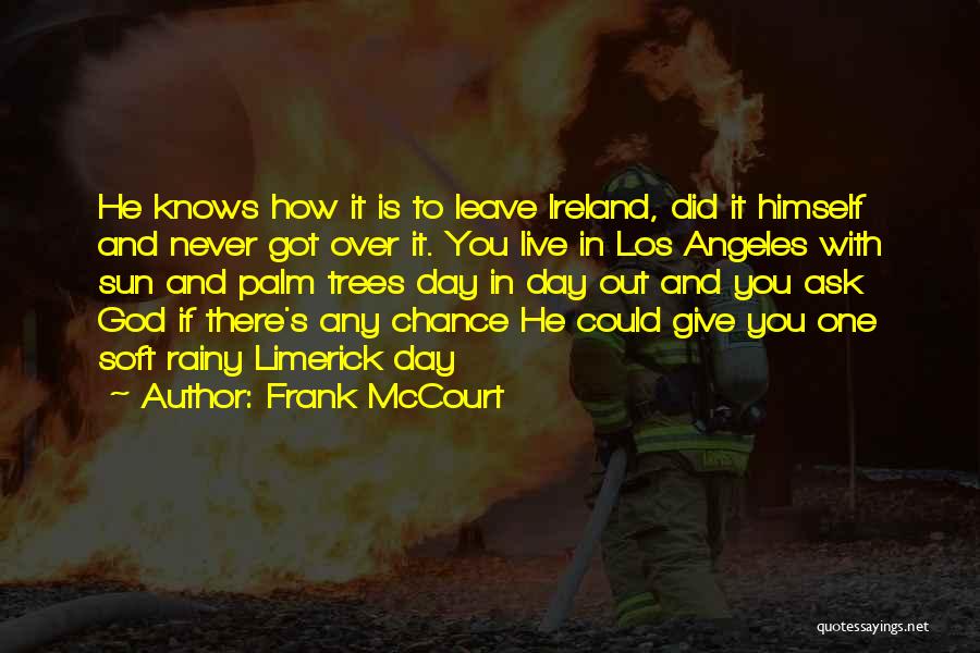Frank McCourt Quotes: He Knows How It Is To Leave Ireland, Did It Himself And Never Got Over It. You Live In Los