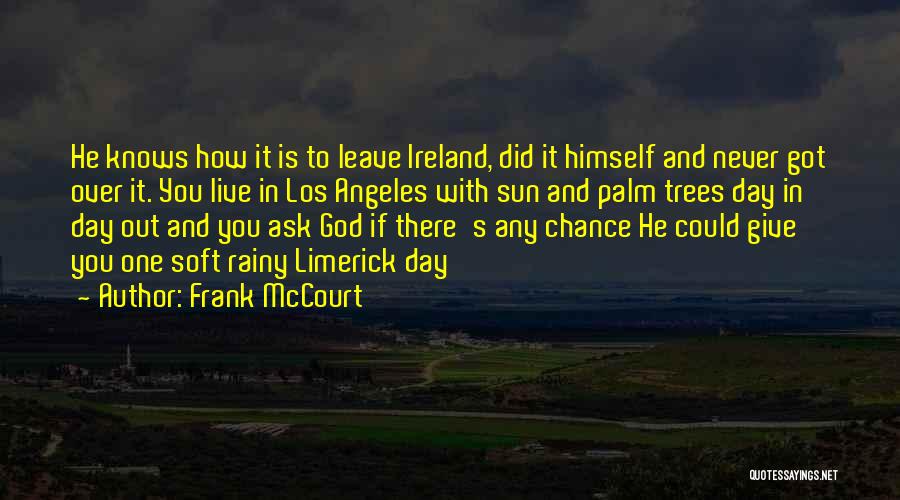 Frank McCourt Quotes: He Knows How It Is To Leave Ireland, Did It Himself And Never Got Over It. You Live In Los