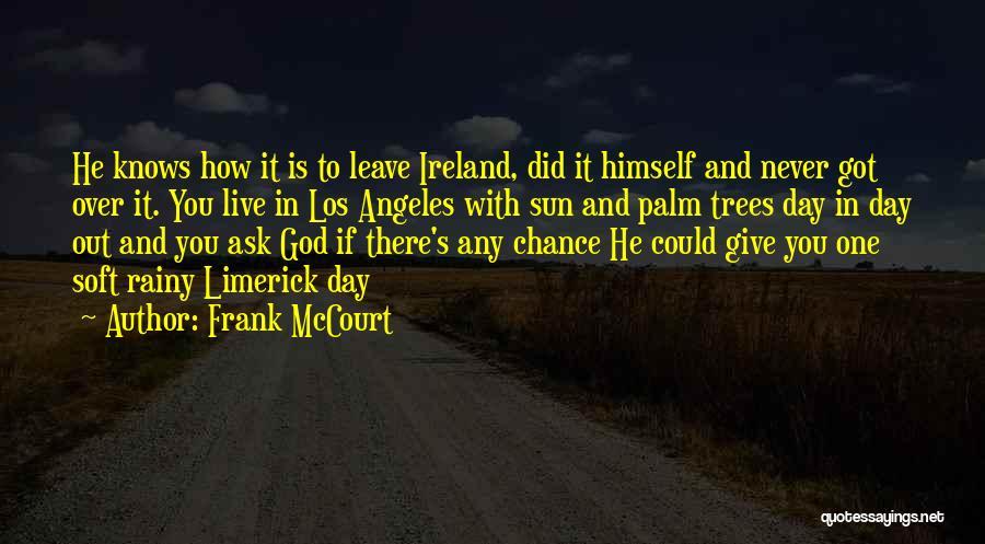 Frank McCourt Quotes: He Knows How It Is To Leave Ireland, Did It Himself And Never Got Over It. You Live In Los