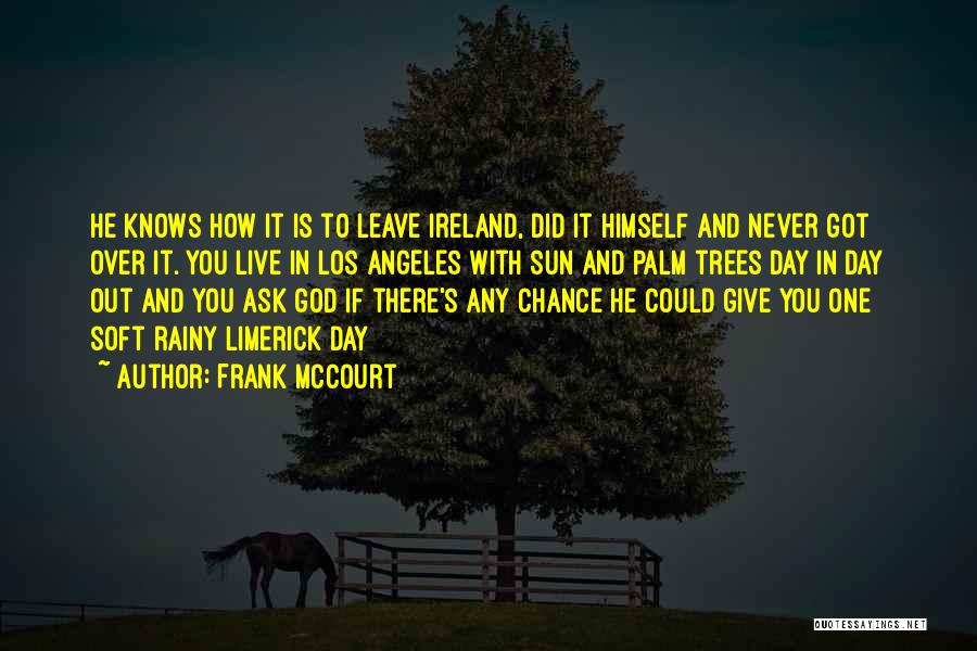 Frank McCourt Quotes: He Knows How It Is To Leave Ireland, Did It Himself And Never Got Over It. You Live In Los