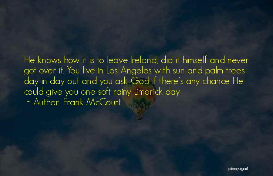 Frank McCourt Quotes: He Knows How It Is To Leave Ireland, Did It Himself And Never Got Over It. You Live In Los