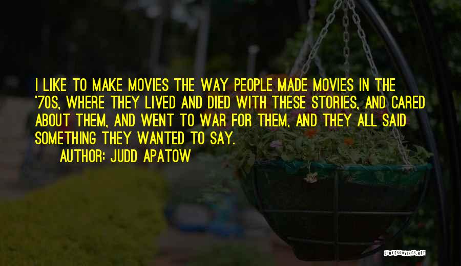 Judd Apatow Quotes: I Like To Make Movies The Way People Made Movies In The '70s, Where They Lived And Died With These
