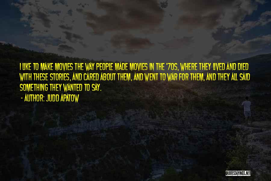 Judd Apatow Quotes: I Like To Make Movies The Way People Made Movies In The '70s, Where They Lived And Died With These
