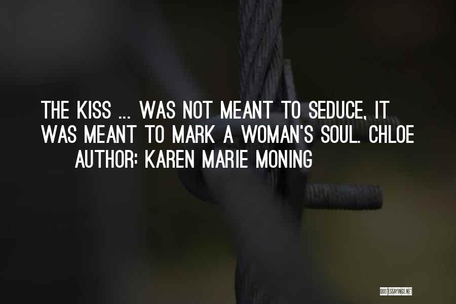 Karen Marie Moning Quotes: The Kiss ... Was Not Meant To Seduce, It Was Meant To Mark A Woman's Soul. Chloe