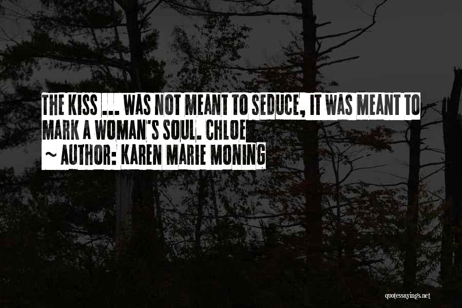 Karen Marie Moning Quotes: The Kiss ... Was Not Meant To Seduce, It Was Meant To Mark A Woman's Soul. Chloe