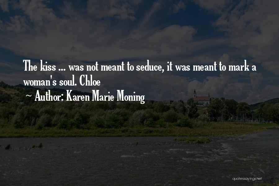 Karen Marie Moning Quotes: The Kiss ... Was Not Meant To Seduce, It Was Meant To Mark A Woman's Soul. Chloe