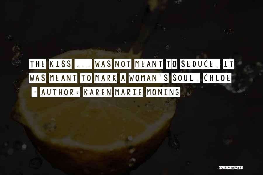 Karen Marie Moning Quotes: The Kiss ... Was Not Meant To Seduce, It Was Meant To Mark A Woman's Soul. Chloe