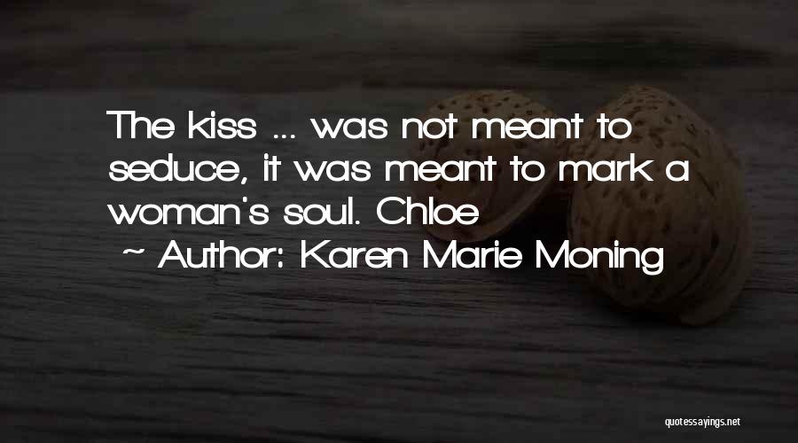 Karen Marie Moning Quotes: The Kiss ... Was Not Meant To Seduce, It Was Meant To Mark A Woman's Soul. Chloe