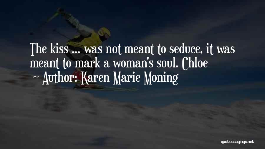 Karen Marie Moning Quotes: The Kiss ... Was Not Meant To Seduce, It Was Meant To Mark A Woman's Soul. Chloe