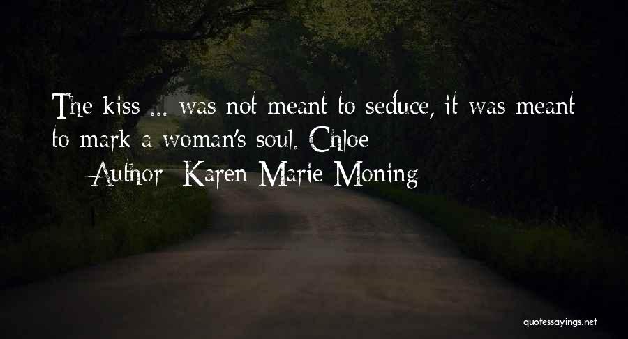 Karen Marie Moning Quotes: The Kiss ... Was Not Meant To Seduce, It Was Meant To Mark A Woman's Soul. Chloe