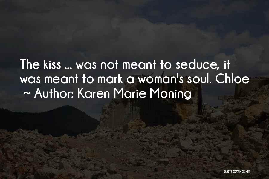 Karen Marie Moning Quotes: The Kiss ... Was Not Meant To Seduce, It Was Meant To Mark A Woman's Soul. Chloe